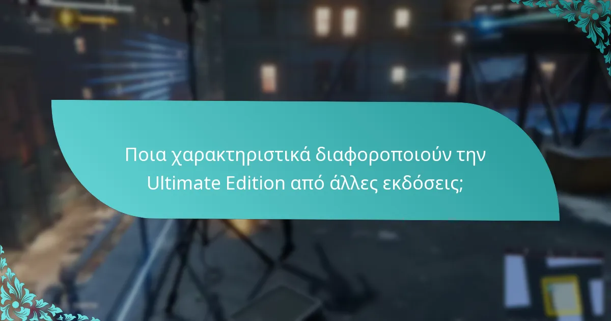 Ποια χαρακτηριστικά διαφοροποιούν την Ultimate Edition από άλλες εκδόσεις;